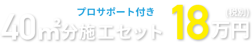 プロサポート付き。40㎡分施工セット18万円(税別)